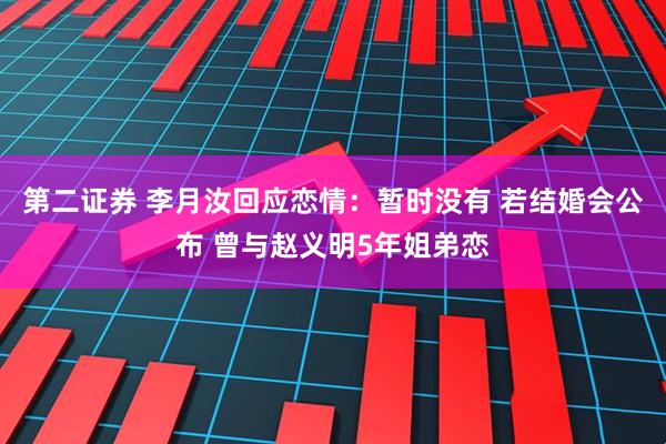 第二证券 李月汝回应恋情：暂时没有 若结婚会公布 曾与赵义明5年姐弟恋