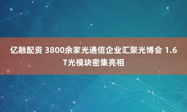 亿融配资 3800余家光通信企业汇聚光博会 1.6T光模块密集亮相