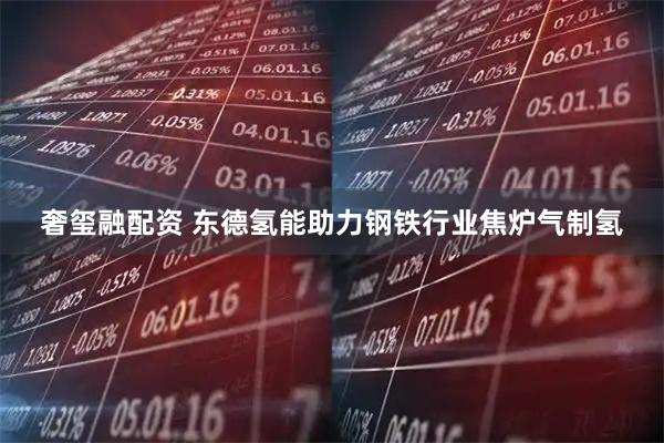 奢玺融配资 东德氢能助力钢铁行业焦炉气制氢