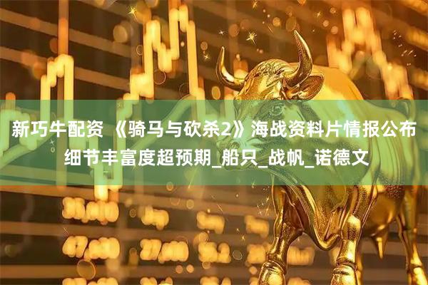 新巧牛配资 《骑马与砍杀2》海战资料片情报公布 细节丰富度超预期_船只_战帆_诺德文