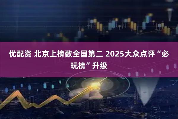 优配资 北京上榜数全国第二 2025大众点评“必玩榜”升级