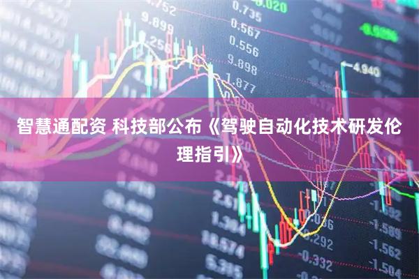 智慧通配资 科技部公布《驾驶自动化技术研发伦理指引》