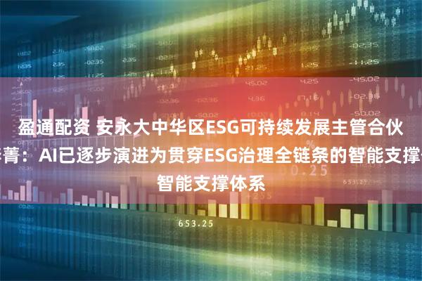 盈通配资 安永大中华区ESG可持续发展主管合伙人李菁：AI已逐步演进为贯穿ESG治理全链条的智能支撑体系